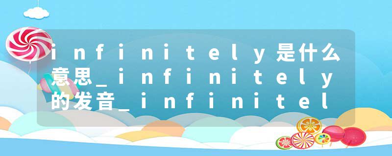 infinitely是什么意思_infinitely的发音_infinitely的用法_infinitely怎么记_infinitely翻译