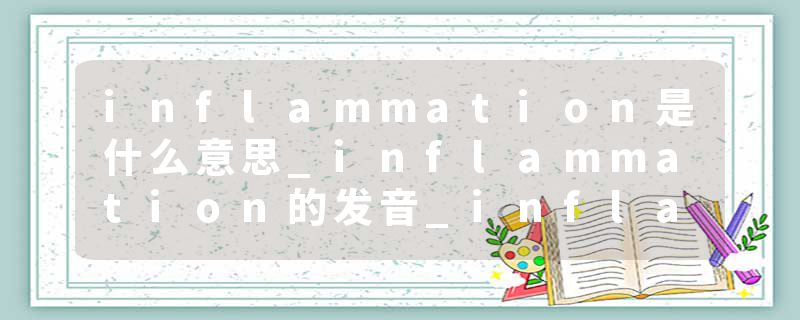 inflammation是什么意思_inflammation的发音_inflammation的用法_inflammation怎么记_inflammation翻译