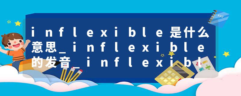 inflexible是什么意思_inflexible的发音_inflexible的用法_inflexible怎么记_inflexible翻译