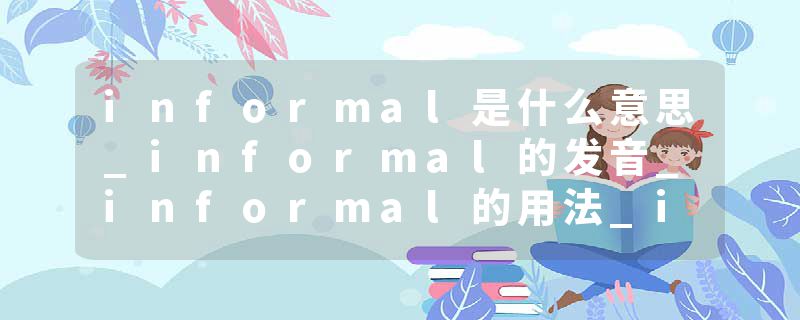 informal是什么意思_informal的发音_informal的用法_informal怎么记_informal翻译