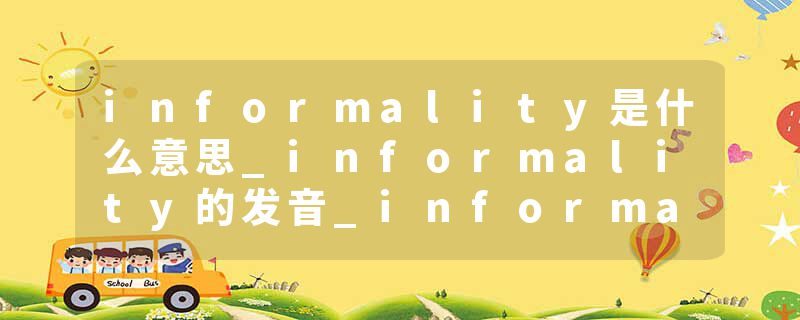 informality是什么意思_informality的发音_informality的用法_informality怎么记_informality翻译