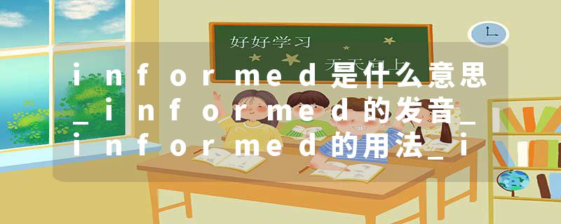 informed是什么意思_informed的发音_informed的用法_informed怎么记_informed翻译