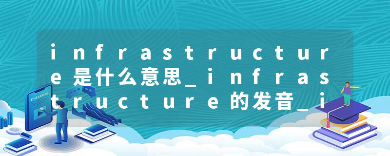 infrastructure是什么意思_infrastructure的发音_infrastructure的用法_infrastructure怎么记_infrastructure翻译