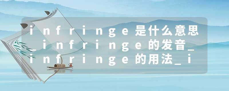 infringe是什么意思_infringe的发音_infringe的用法_infringe怎么记_infringe翻译