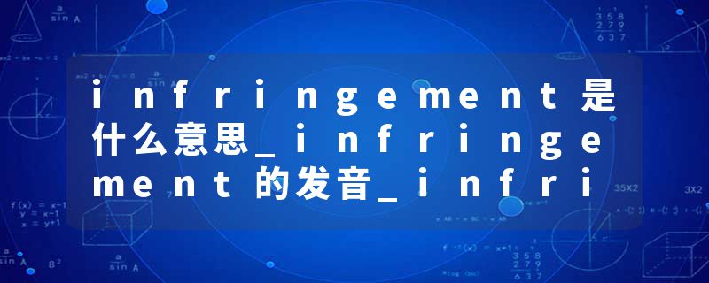 infringement是什么意思_infringement的发音_infringement的用法_infringement怎么记_infringement翻译