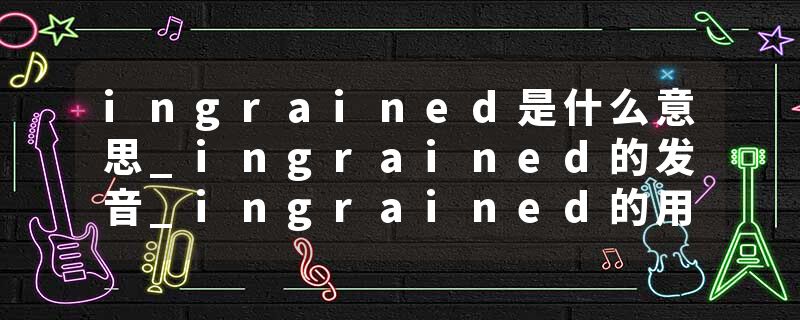 ingrained是什么意思_ingrained的发音_ingrained的用法_ingrained怎么记_ingrained翻译