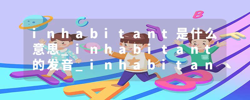 inhabitant是什么意思_inhabitant的发音_inhabitant的用法_inhabitant怎么记_inhabitant翻译