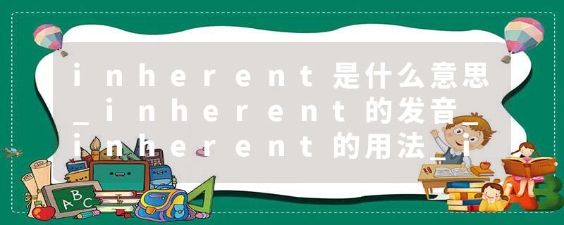 inherent是什么意思_inherent的发音_inherent的用法_inherent怎么记_inherent翻译