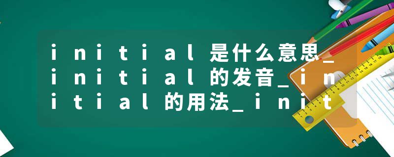 initial是什么意思_initial的发音_initial的用法_initial怎么记_initial翻译