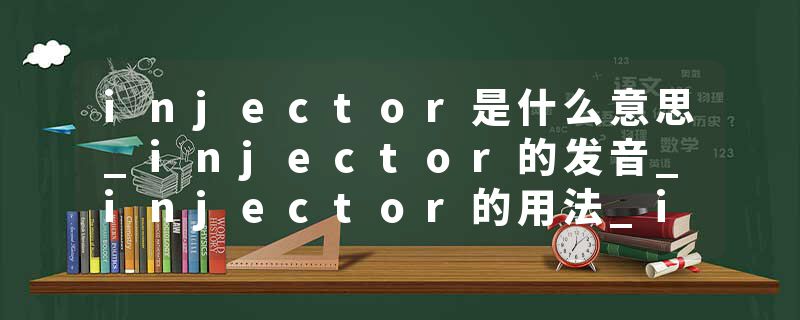 injector是什么意思_injector的发音_injector的用法_injector怎么记_injector翻译