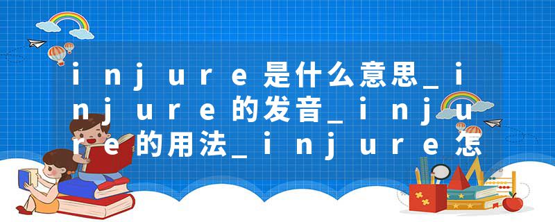 injure是什么意思_injure的发音_injure的用法_injure怎么记_injure翻译