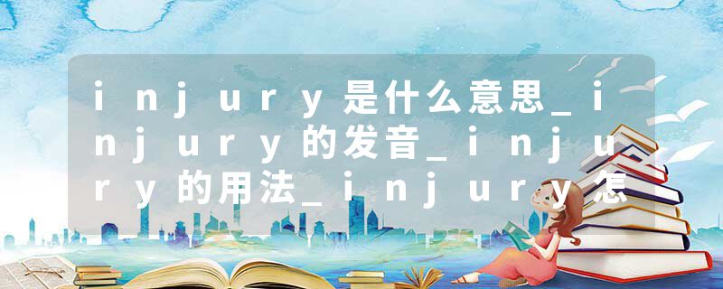 injury是什么意思_injury的发音_injury的用法_injury怎么记_injury翻译