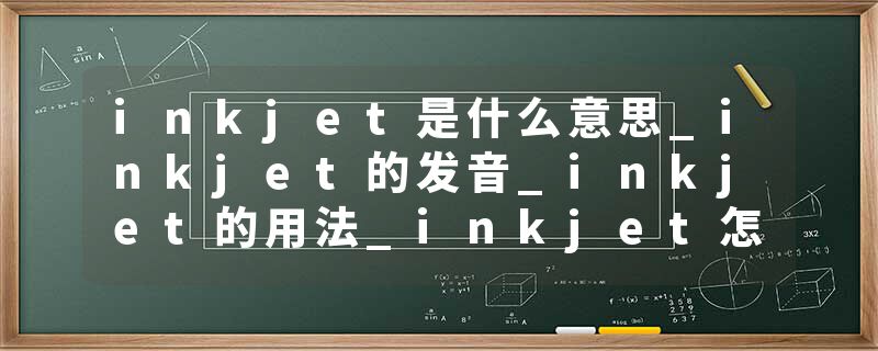 inkjet是什么意思_inkjet的发音_inkjet的用法_inkjet怎么记_inkjet翻译