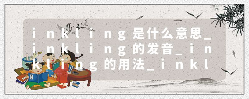 inkling是什么意思_inkling的发音_inkling的用法_inkling怎么记_inkling翻译