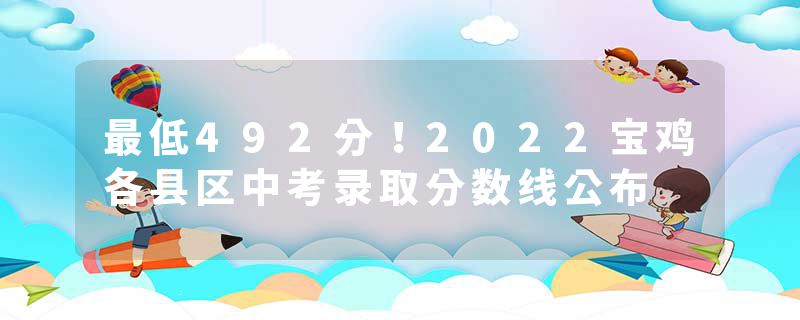 最低492分！2022宝鸡各县区中考录取分数线公布