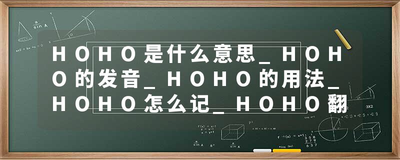 HOHO是什么意思_HOHO的发音_HOHO的用法_HOHO怎么记_HOHO翻译