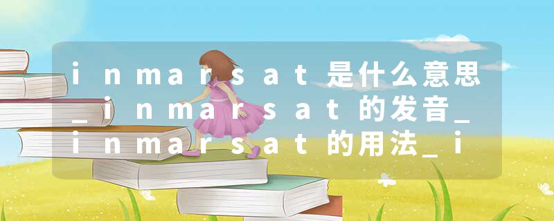 inmarsat是什么意思_inmarsat的发音_inmarsat的用法_inmarsat怎么记_inmarsat翻译