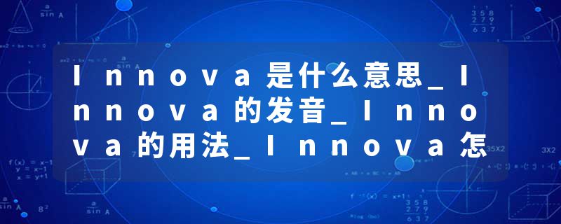 Innova是什么意思_Innova的发音_Innova的用法_Innova怎么记_Innova翻译