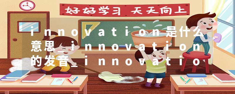 innovation是什么意思_innovation的发音_innovation的用法_innovation怎么记_innovation翻译