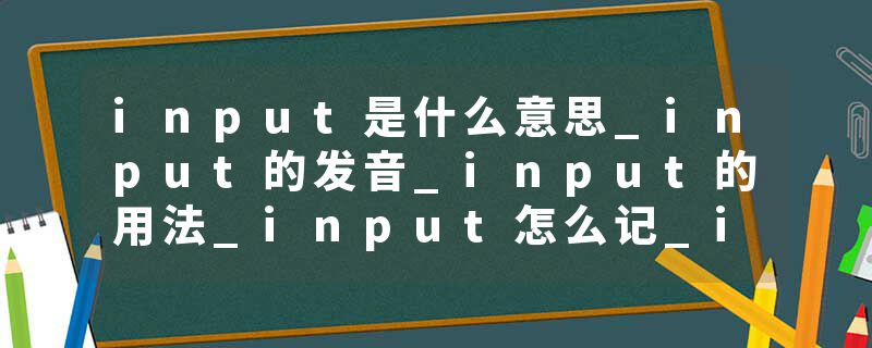 input是什么意思_input的发音_input的用法_input怎么记_input翻译