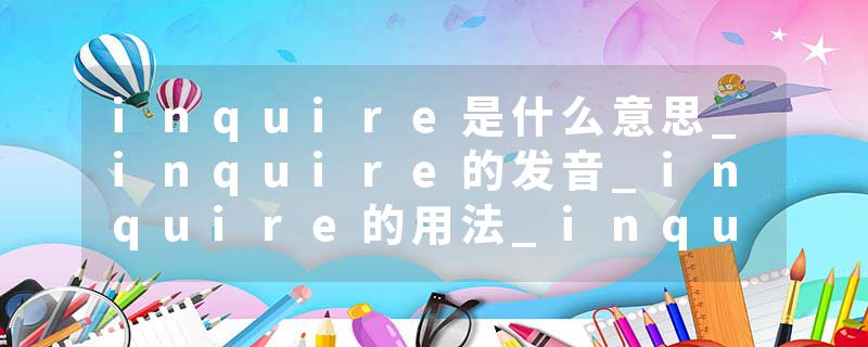inquire是什么意思_inquire的发音_inquire的用法_inquire怎么记_inquire翻译