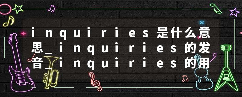 inquiries是什么意思_inquiries的发音_inquiries的用法_inquiries怎么记_inquiries翻译