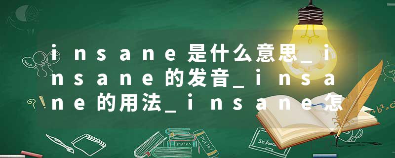 insane是什么意思_insane的发音_insane的用法_insane怎么记_insane翻译