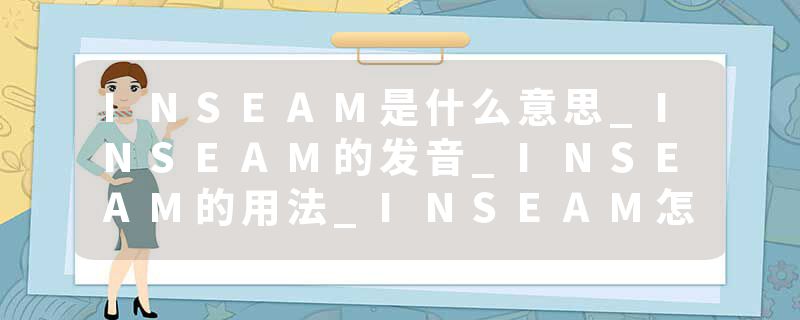 INSEAM是什么意思_INSEAM的发音_INSEAM的用法_INSEAM怎么记_INSEAM翻译