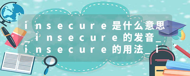 insecure是什么意思_insecure的发音_insecure的用法_insecure怎么记_insecure翻译