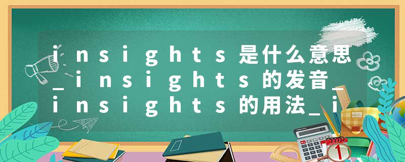 insights是什么意思_insights的发音_insights的用法_insights怎么记_insights翻译