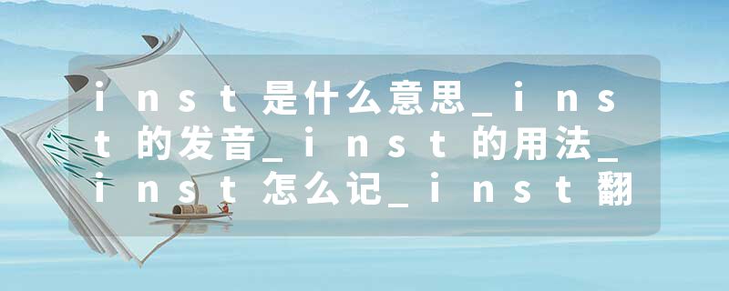 inst是什么意思_inst的发音_inst的用法_inst怎么记_inst翻译