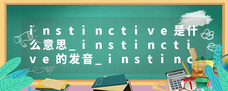 instinctive是什么意思_instinctive的发音_instinctive的用法_instinctive怎么记_instinctive翻译
