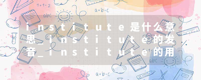 institute是什么意思_institute的发音_institute的用法_institute怎么记_institute翻译