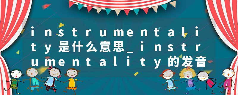instrumentality是什么意思_instrumentality的发音_instrumentality的用法_instrumentality怎么记_instrumentality翻译