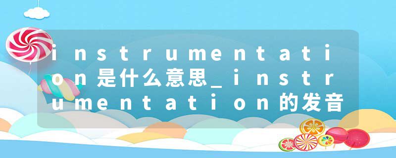 instrumentation是什么意思_instrumentation的发音_instrumentation的用法_instrumentation怎么记_instrumentation翻译