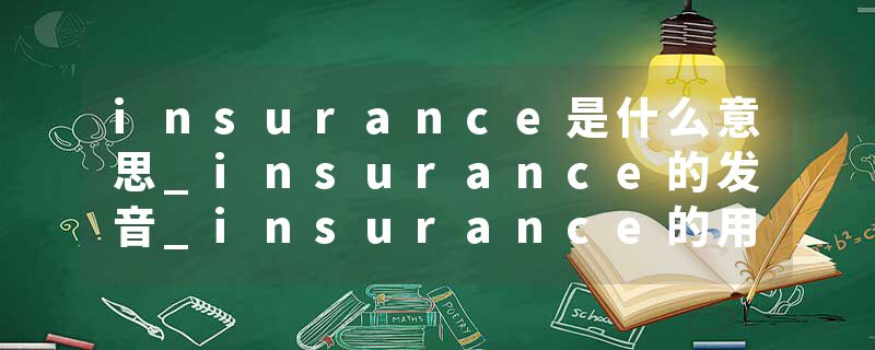 insurance是什么意思_insurance的发音_insurance的用法_insurance怎么记_insurance翻译