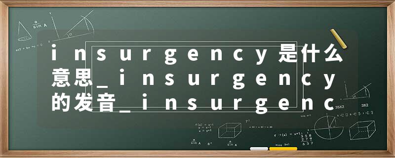 insurgency是什么意思_insurgency的发音_insurgency的用法_insurgency怎么记_insurgency翻译