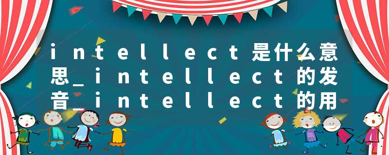 intellect是什么意思_intellect的发音_intellect的用法_intellect怎么记_intellect翻译