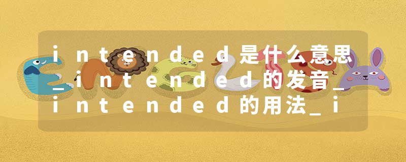 intended是什么意思_intended的发音_intended的用法_intended怎么记_intended翻译