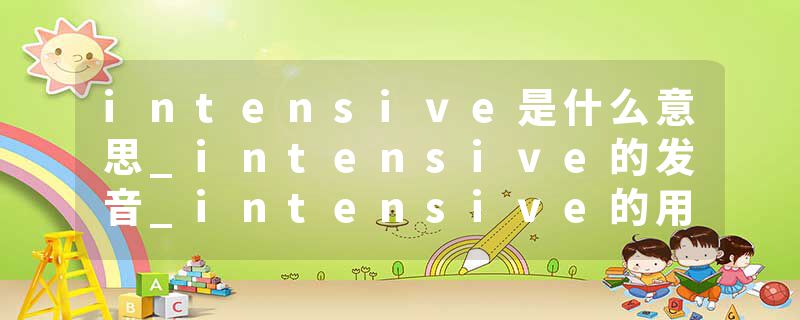 intensive是什么意思_intensive的发音_intensive的用法_intensive怎么记_intensive翻译