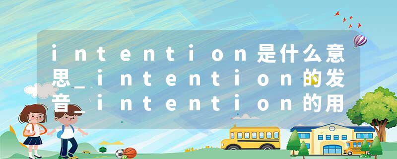 intention是什么意思_intention的发音_intention的用法_intention怎么记_intention翻译