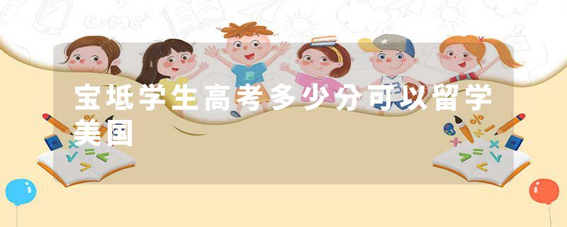 宝坻学生高考多少分可以留学美国