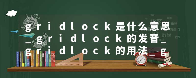gridlock是什么意思_gridlock的发音_gridlock的用法_gridlock怎么记_gridlock翻译