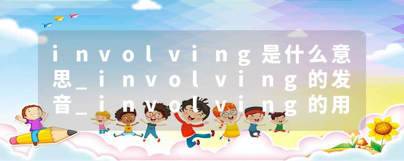 involving是什么意思_involving的发音_involving的用法_involving怎么记_involving翻译