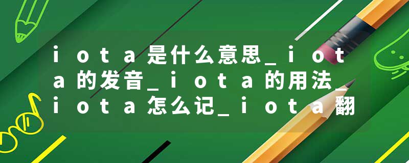 iota是什么意思_iota的发音_iota的用法_iota怎么记_iota翻译