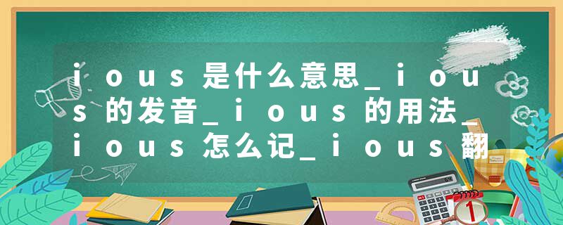 ious是什么意思_ious的发音_ious的用法_ious怎么记_ious翻译