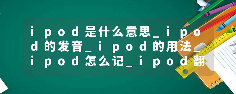 ipod是什么意思_ipod的发音_ipod的用法_ipod怎么记_ipod翻译