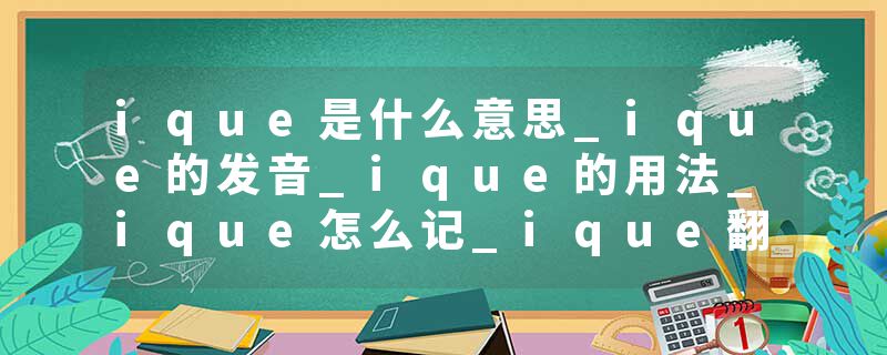 ique是什么意思_ique的发音_ique的用法_ique怎么记_ique翻译