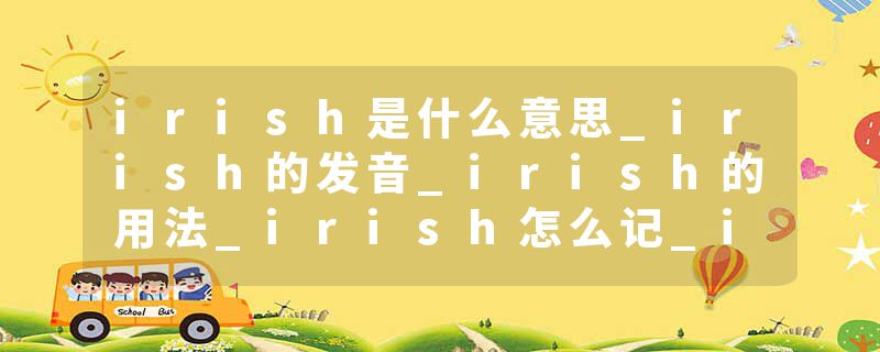 irish是什么意思_irish的发音_irish的用法_irish怎么记_irish翻译