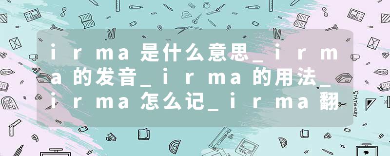 irma是什么意思_irma的发音_irma的用法_irma怎么记_irma翻译